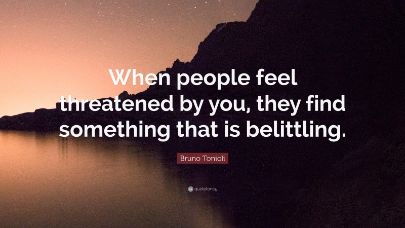 Bruno Tonioli Quote: “When people feel threatened by you, they find something that is belittling.”