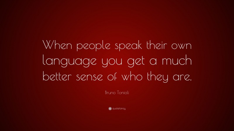 Bruno Tonioli Quote: “When people speak their own language you get a much better sense of who they are.”