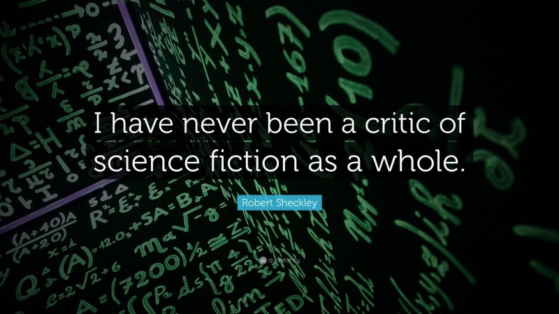 Robert Sheckley Quote: “I have never been a critic of science fiction as a whole.”