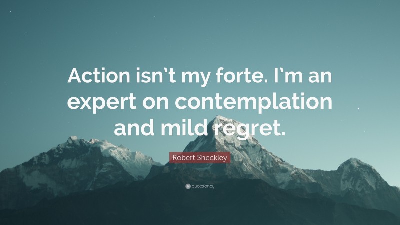 Robert Sheckley Quote: “Action isn’t my forte. I’m an expert on contemplation and mild regret.”
