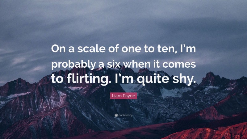 Liam Payne Quote: “On a scale of one to ten, I’m probably a six when it comes to flirting. I’m quite shy.”