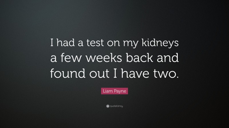 Liam Payne Quote: “I had a test on my kidneys a few weeks back and found out I have two.”