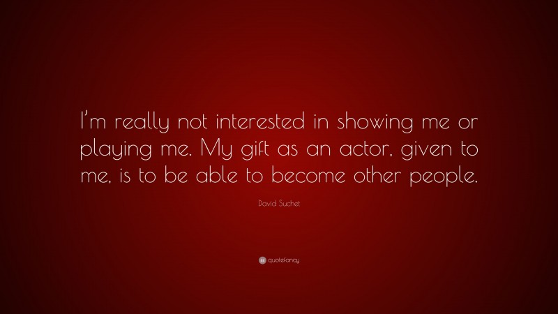 David Suchet Quote: “I’m really not interested in showing me or playing me. My gift as an actor, given to me, is to be able to become other people.”