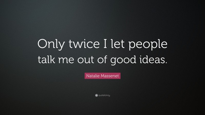 Natalie Massenet Quote: “Only twice I let people talk me out of good ideas.”