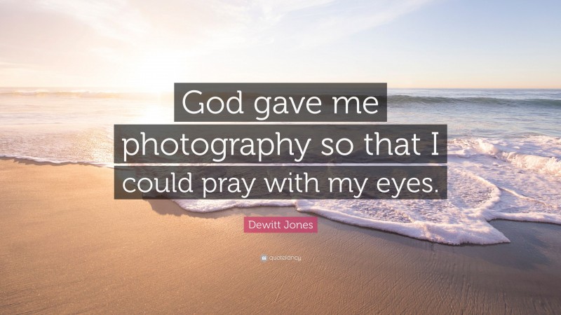 Dewitt Jones Quote: “God gave me photography so that I could pray with my eyes.”