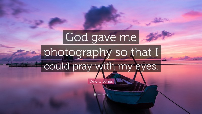 Dewitt Jones Quote: “God gave me photography so that I could pray with