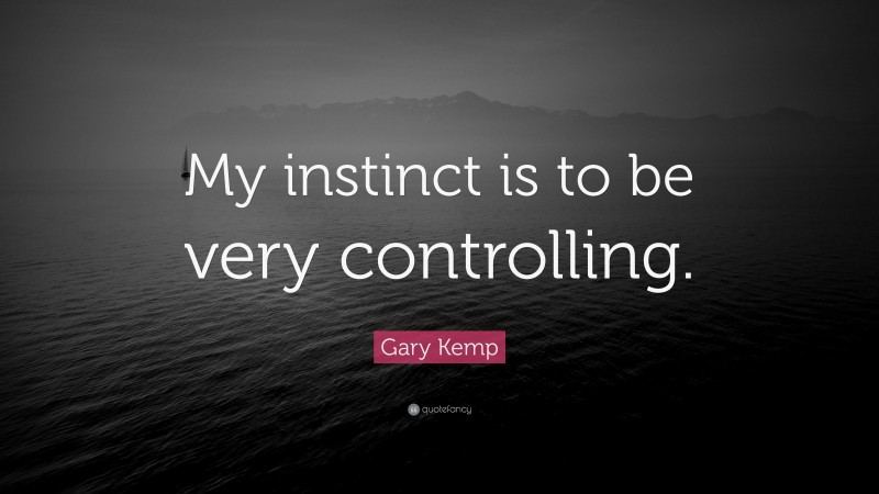 Gary Kemp Quote: “My instinct is to be very controlling.”