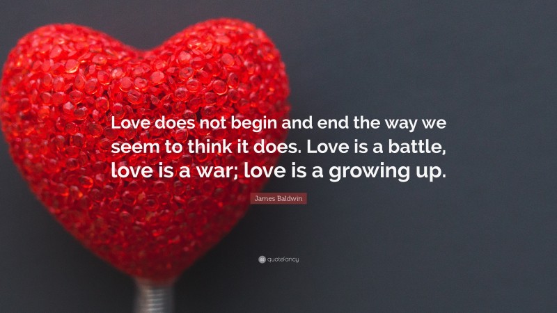 James Baldwin Quote: “Love does not begin and end the way we seem to think it does. Love is a battle, love is a war; love is a growing up.”
