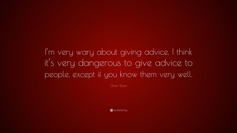 Omar Sharif Quote: “I’m very wary about giving advice. I think it’s very dangerous to give advice to people, except if you know them very well.”
