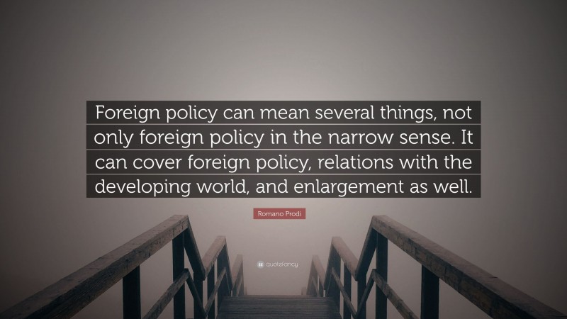 Romano Prodi Quote: “Foreign policy can mean several things, not only foreign policy in the narrow sense. It can cover foreign policy, relations with the developing world, and enlargement as well.”