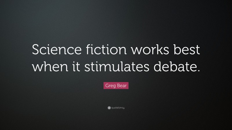 Greg Bear Quote: “Science fiction works best when it stimulates debate.”