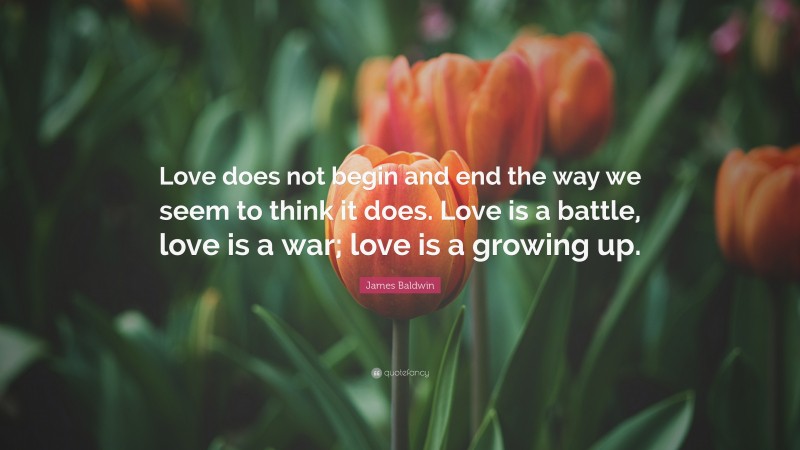 James Baldwin Quote: “Love does not begin and end the way we seem to ...