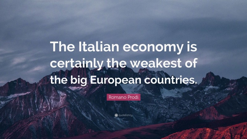 Romano Prodi Quote: “The Italian economy is certainly the weakest of the big European countries.”