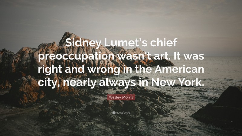Wesley Morris Quote: “Sidney Lumet’s chief preoccupation wasn’t art. It was right and wrong in the American city, nearly always in New York.”