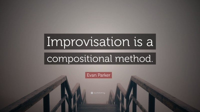 Evan Parker Quote: “Improvisation is a compositional method.”