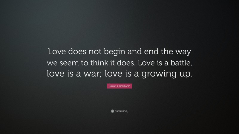 James Baldwin Quote: “Love does not begin and end the way we seem to ...