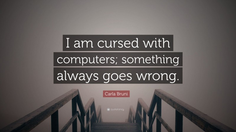 Carla Bruni Quote: “I am cursed with computers; something always goes wrong.”