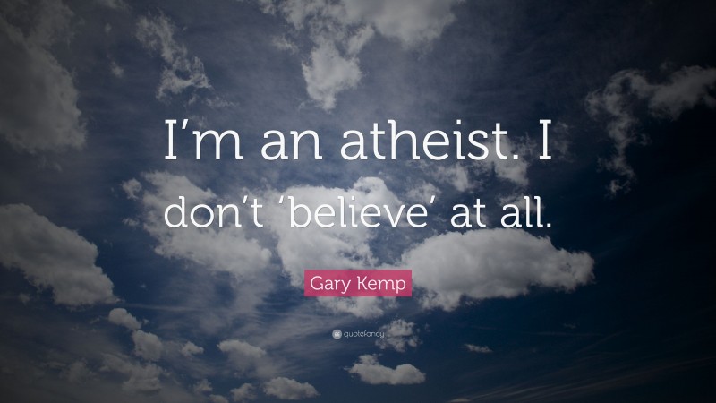 Gary Kemp Quote: “I’m an atheist. I don’t ‘believe’ at all.”