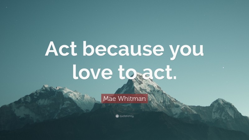 Mae Whitman Quote: “Act because you love to act.”