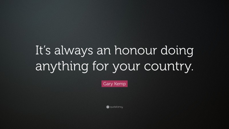 Gary Kemp Quote: “It’s always an honour doing anything for your country.”