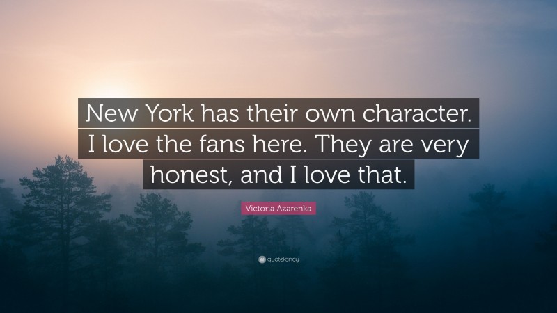 Victoria Azarenka Quote: “New York has their own character. I love the fans here. They are very honest, and I love that.”