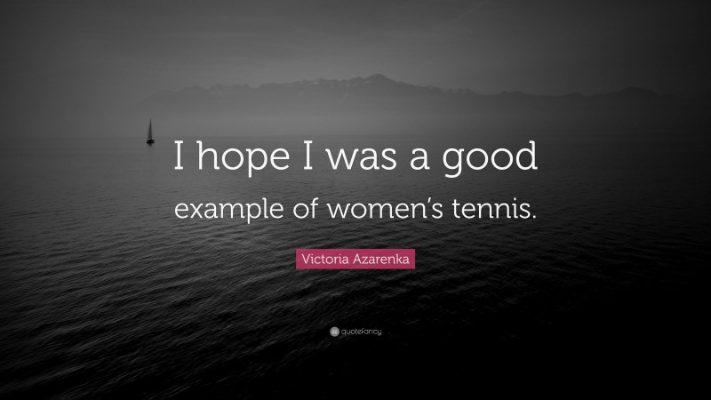 Victoria Azarenka Quote: “I hope I was a good example of women’s tennis.”
