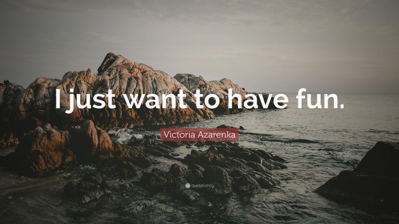 Victoria Azarenka Quote: “I just want to have fun.”