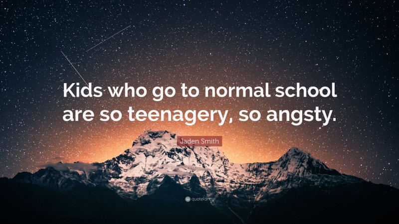 Jaden Smith Quote: “Kids who go to normal school are so teenagery, so angsty.”