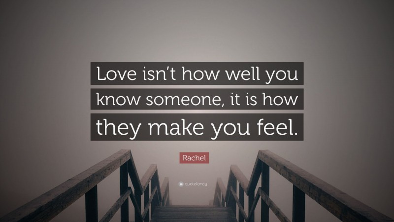 Rachel Quote: “Love isn’t how well you know someone, it is how they make you feel.”