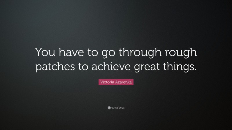 Victoria Azarenka Quote: “You have to go through rough patches to achieve great things.”