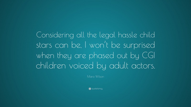 Mara Wilson Quote: “Considering all the legal hassle child stars can be, I won’t be surprised when they are phased out by CGI children voiced by adult actors.”