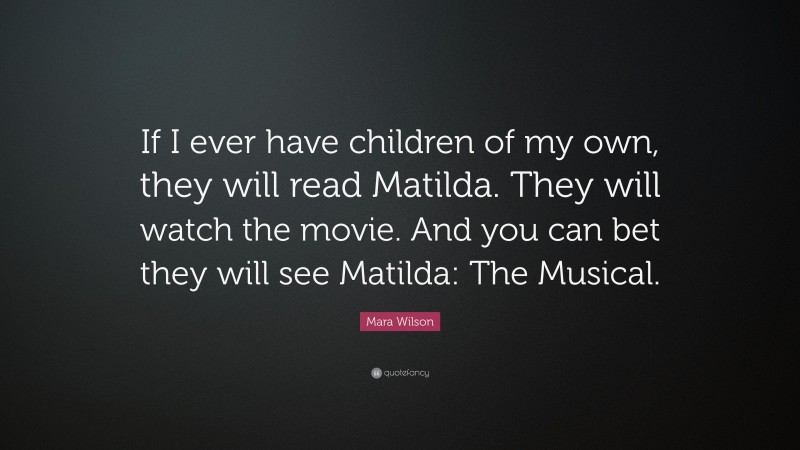 Mara Wilson Quote: “If I ever have children of my own, they will read Matilda. They will watch the movie. And you can bet they will see Matilda: The Musical.”
