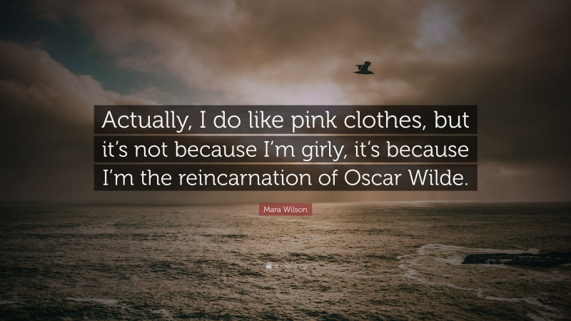 Mara Wilson Quote: “Actually, I do like pink clothes, but it’s not because I’m girly, it’s because I’m the reincarnation of Oscar Wilde.”
