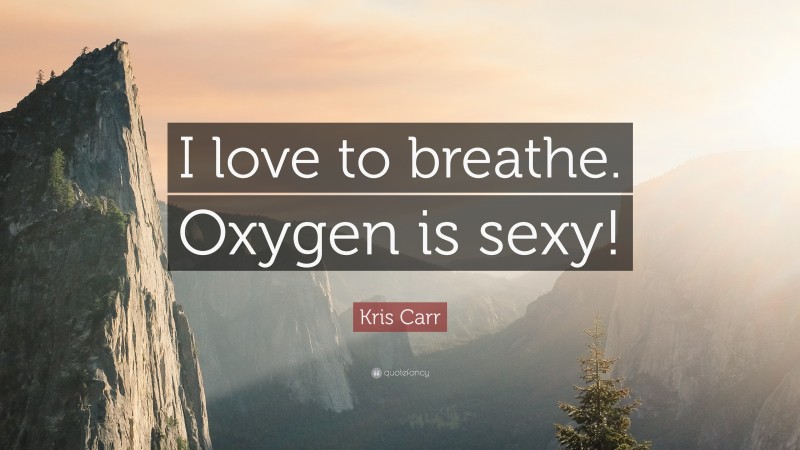 Kris Carr Quote: “I love to breathe. Oxygen is sexy!”