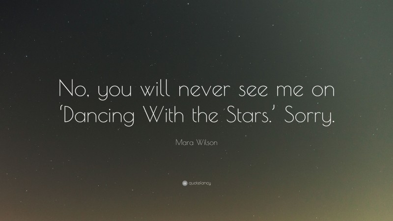 Mara Wilson Quote: “No, you will never see me on ‘Dancing With the Stars.’ Sorry.”
