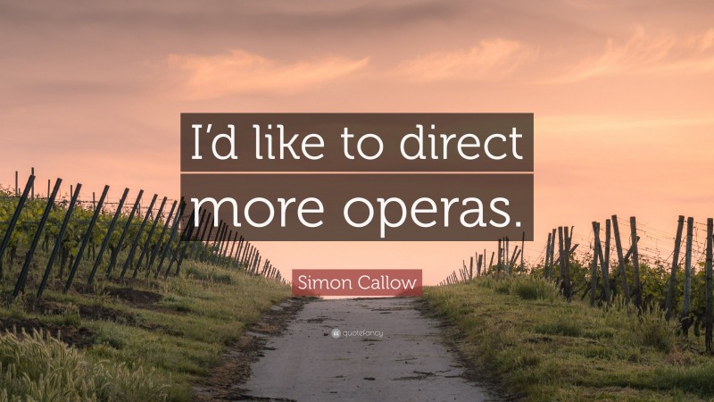Simon Callow Quote: “I’d like to direct more operas.”