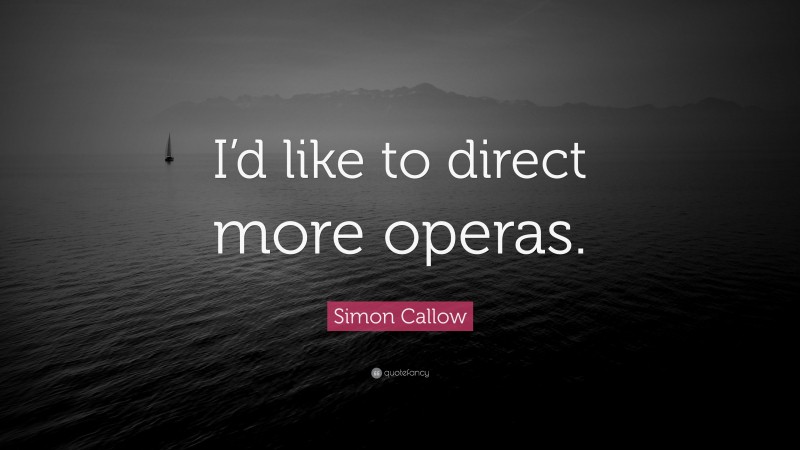 Simon Callow Quote: “I’d like to direct more operas.”