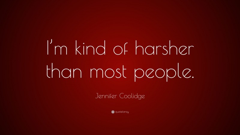 Jennifer Coolidge Quote: “I’m kind of harsher than most people.”