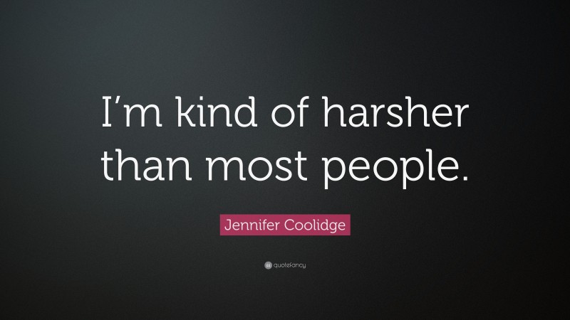 Jennifer Coolidge Quote: “I’m kind of harsher than most people.”