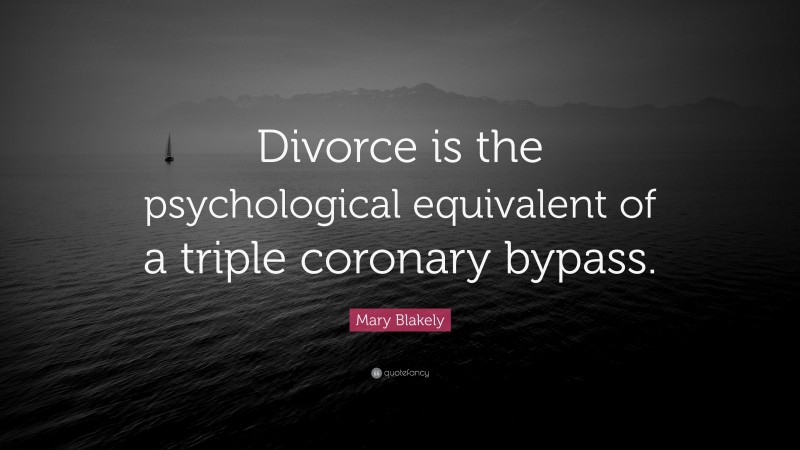 Mary Blakely Quote: “Divorce is the psychological equivalent of a triple coronary bypass.”