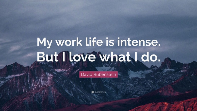 David Rubenstein Quote: “My work life is intense. But I love what I do.”