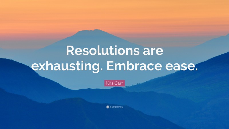 Kris Carr Quote: “Resolutions are exhausting. Embrace ease.”