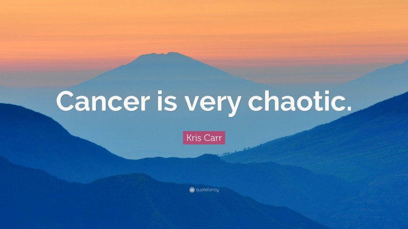 Kris Carr Quote: “Cancer is very chaotic.”