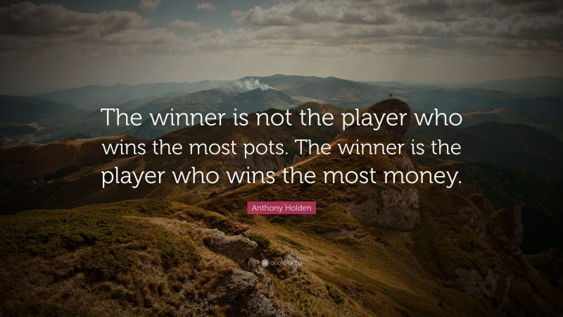 Anthony Holden Quote: “The winner is not the player who wins the most pots. The winner is the player who wins the most money.”