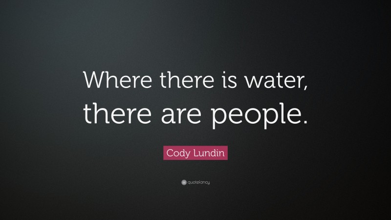 Cody Lundin Quote: “Where there is water, there are people.”