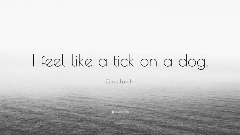 Cody Lundin Quote: “I feel like a tick on a dog.”