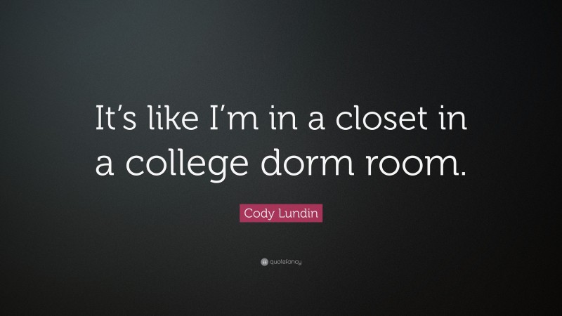 Cody Lundin Quote: “It’s like I’m in a closet in a college dorm room.”
