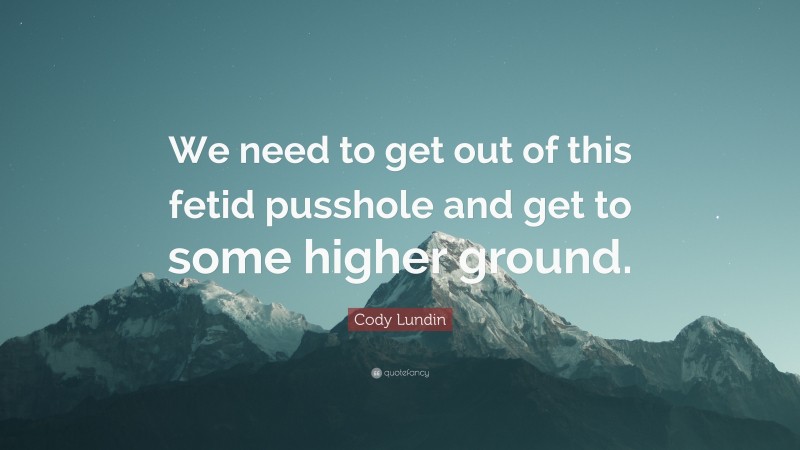 Cody Lundin Quote: “We need to get out of this fetid pusshole and get to some higher ground.”