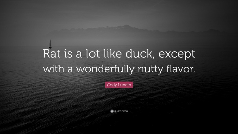 Cody Lundin Quote: “Rat is a lot like duck, except with a wonderfully nutty flavor.”