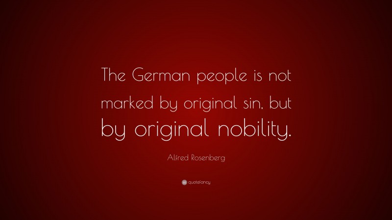 Alfred Rosenberg Quote: “The German people is not marked by original sin, but by original nobility.”